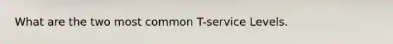 What are the two most common T-service Levels.