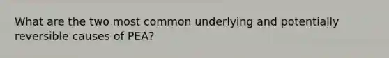 What are the two most common underlying and potentially reversible causes of PEA?