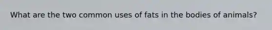 What are the two common uses of fats in the bodies of animals?