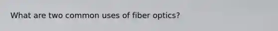 What are two common uses of fiber optics?