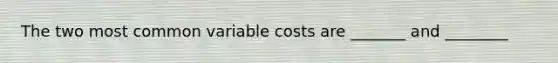 The two most common variable costs are _______ and ________