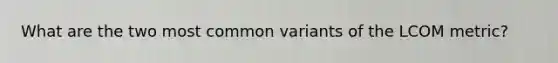 What are the two most common variants of the LCOM metric?