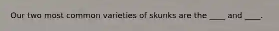 Our two most common varieties of skunks are the ____ and ____.