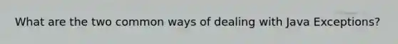 What are the two common ways of dealing with Java Exceptions?
