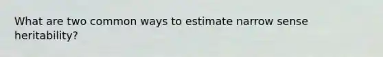 What are two common ways to estimate narrow sense heritability?