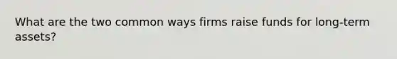 What are the two common ways firms raise funds for long-term assets?