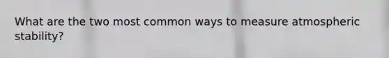 What are the two most common ways to measure atmospheric stability?