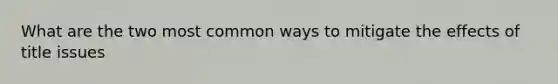 What are the two most common ways to mitigate the effects of title issues