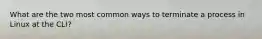 What are the two most common ways to terminate a process in Linux at the CLI?
