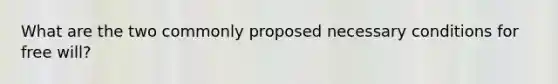 What are the two commonly proposed necessary conditions for free will?