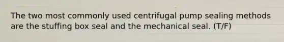 The two most commonly used centrifugal pump sealing methods are the stuffing box seal and the mechanical seal. (T/F)