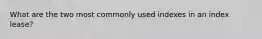 What are the two most commonly used indexes in an index lease?