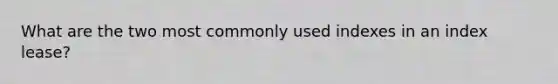 What are the two most commonly used indexes in an index lease?