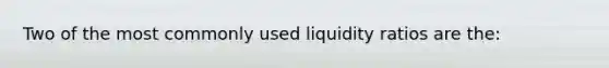 Two of the most commonly used liquidity ratios are the: