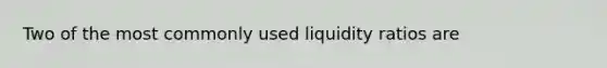 Two of the most commonly used liquidity ratios are