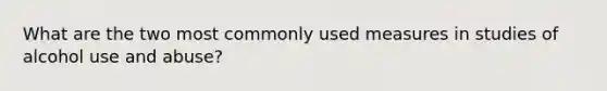 What are the two most commonly used measures in studies of alcohol use and abuse?