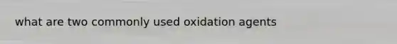 what are two commonly used oxidation agents