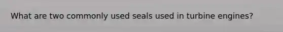 What are two commonly used seals used in turbine engines?