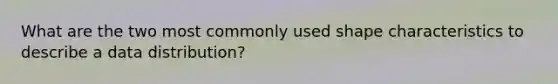 What are the two most commonly used shape characteristics to describe a data distribution?