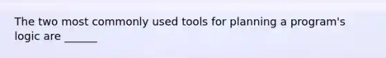 The two most commonly used tools for planning a program's logic are ______