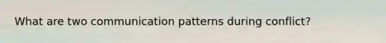 What are two communication patterns during conflict?