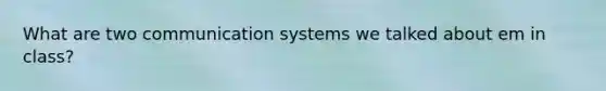 What are two communication systems we talked about em in class?