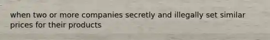 when two or more companies secretly and illegally set similar prices for their products
