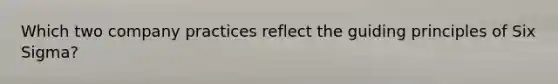 Which two company practices reflect the guiding principles of Six Sigma?