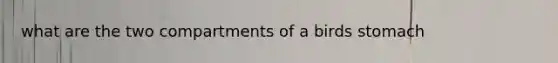 what are the two compartments of a birds stomach