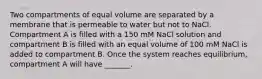 Two compartments of equal volume are separated by a membrane that is permeable to water but not to NaCl. Compartment A is filled with a 150 mM NaCl solution and compartment B is filled with an equal volume of 100 mM NaCl is added to compartment B. Once the system reaches equilibrium, compartment A will have _______.