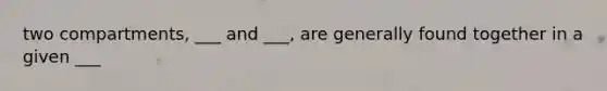 two compartments, ___ and ___, are generally found together in a given ___