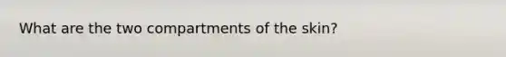 What are the two compartments of the skin?