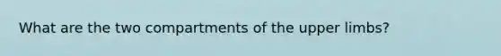 What are the two compartments of the <a href='https://www.questionai.com/knowledge/kJyXBSF4I2-upper-limb' class='anchor-knowledge'>upper limb</a>s?