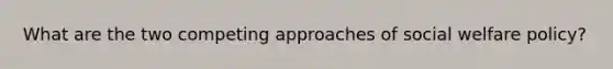 What are the two competing approaches of social welfare policy?