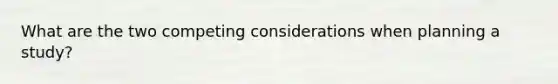 What are the two competing considerations when planning a study?