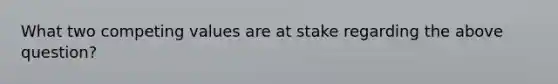 What two competing values are at stake regarding the above question?