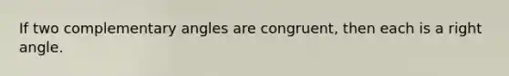 If two complementary angles are congruent, then each is a right angle.