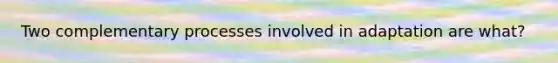 Two complementary processes involved in adaptation are what?