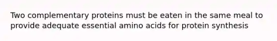 Two complementary proteins must be eaten in the same meal to provide adequate essential amino acids for protein synthesis