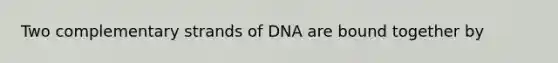 Two complementary strands of DNA are bound together by