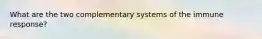 What are the two complementary systems of the immune response?