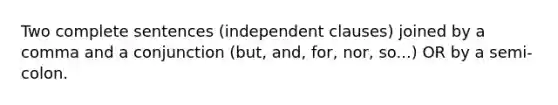 Two complete sentences (independent clauses) joined by a comma and a conjunction (but, and, for, nor, so...) OR by a semi-colon.