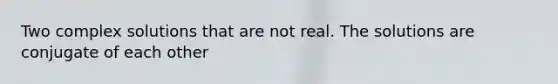 Two complex solutions that are not real. The solutions are conjugate of each other