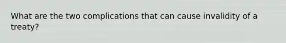 What are the two complications that can cause invalidity of a treaty?