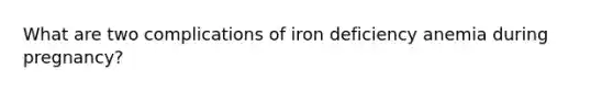 What are two complications of iron deficiency anemia during pregnancy?