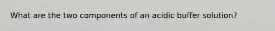 What are the two components of an acidic buffer solution?