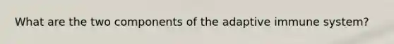 What are the two components of the adaptive immune system?