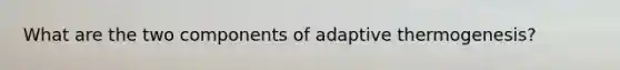 What are the two components of adaptive thermogenesis?