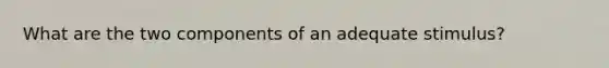 What are the two components of an adequate stimulus?