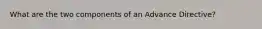 What are the two components of an Advance Directive?
